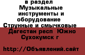  в раздел : Музыкальные инструменты и оборудование » Струнные и смычковые . Дагестан респ.,Южно-Сухокумск г.